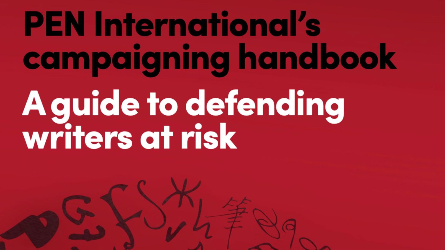 A Guide to Defending Writers at Risk: PEN International’s campaigning handbook