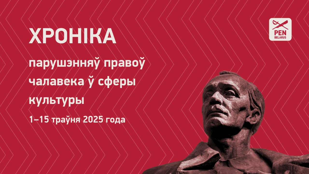 Хроніка парушэнняў правоў чалавека ў сферы культуры 1–15 траўня 2025 года