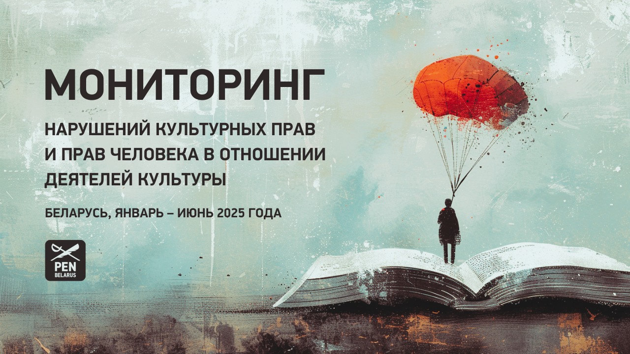 (РУС) Мониторинг нарушений культурных прав и прав человека в отношении деятелей культуры. Беларусь, январь – июнь 2025 года